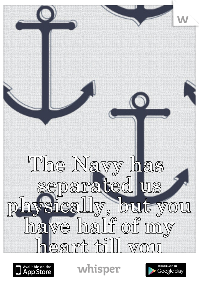 The Navy has separated us physically, but you have half of my heart till you return to me. :'(