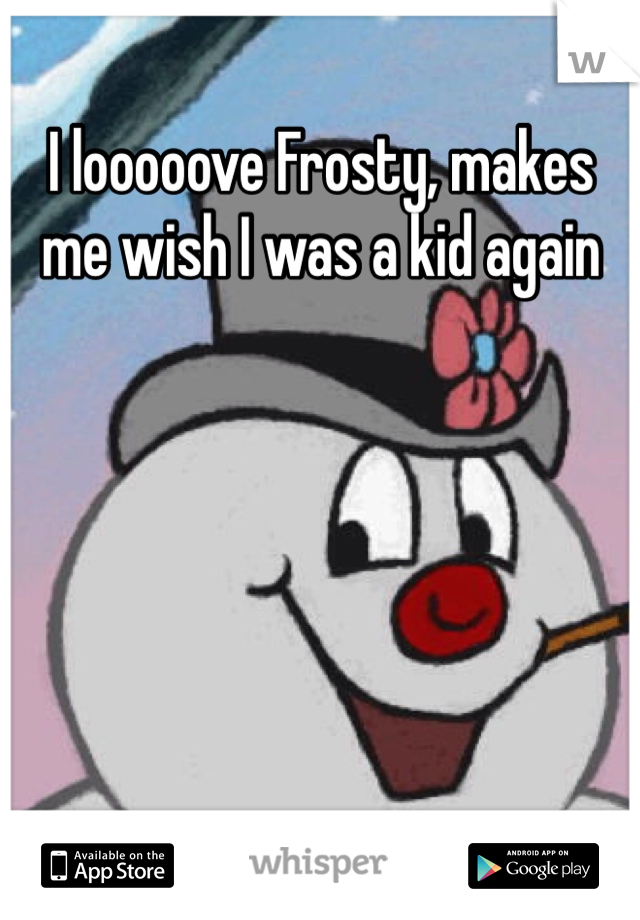 I looooove Frosty, makes me wish I was a kid again 