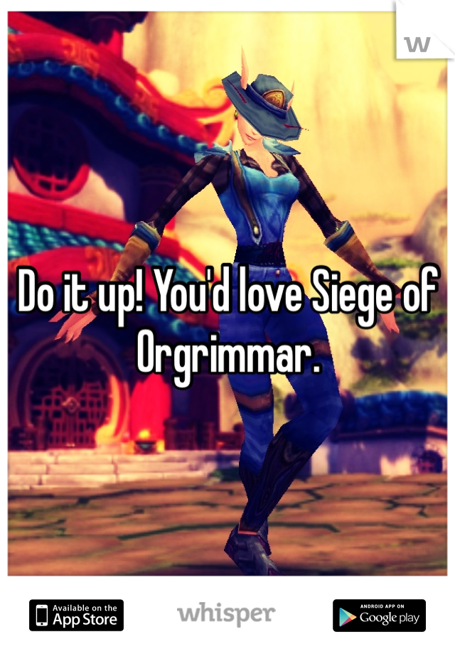 Do it up! You'd love Siege of Orgrimmar. 