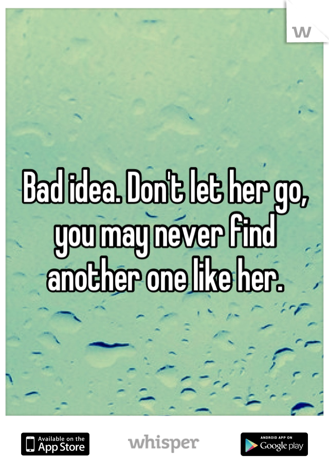 Bad idea. Don't let her go, you may never find another one like her.