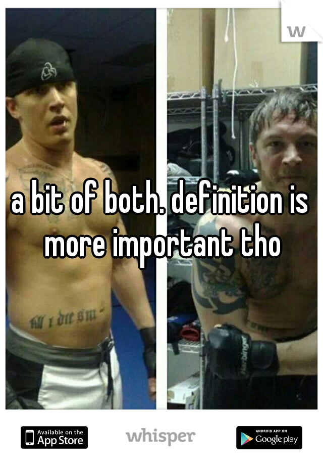 a bit of both. definition is more important tho