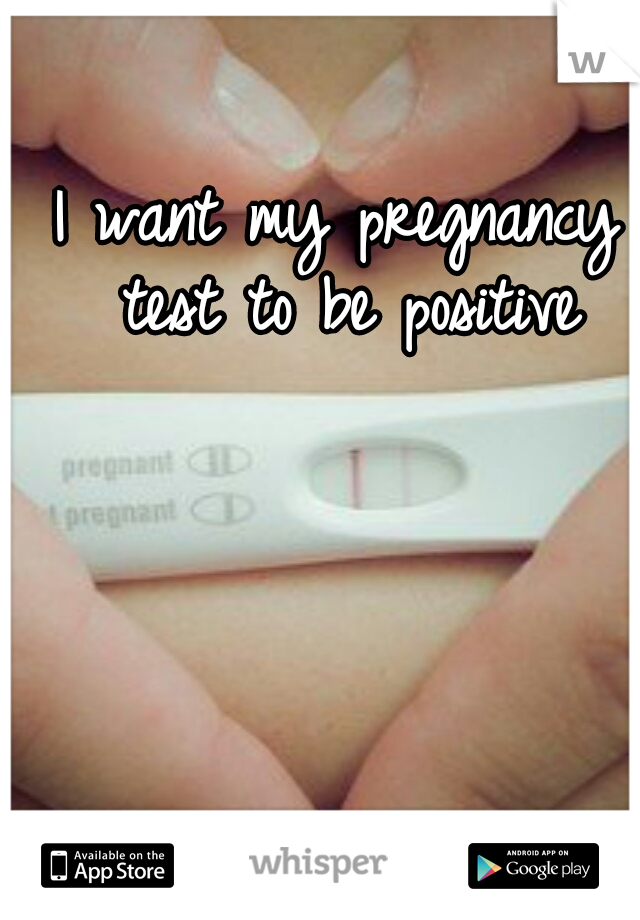 I want my pregnancy test to be positive
