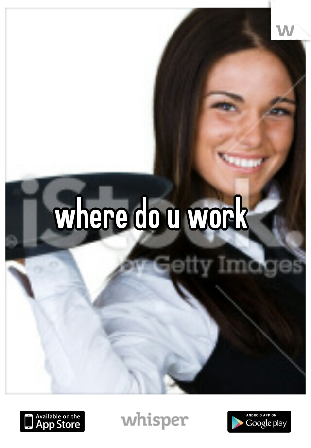 where do u work 