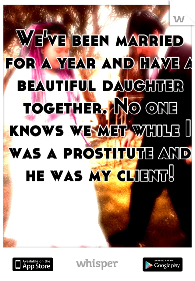 We've been married for a year and have a beautiful daughter together. No one knows we met while I was a prostitute and he was my client!