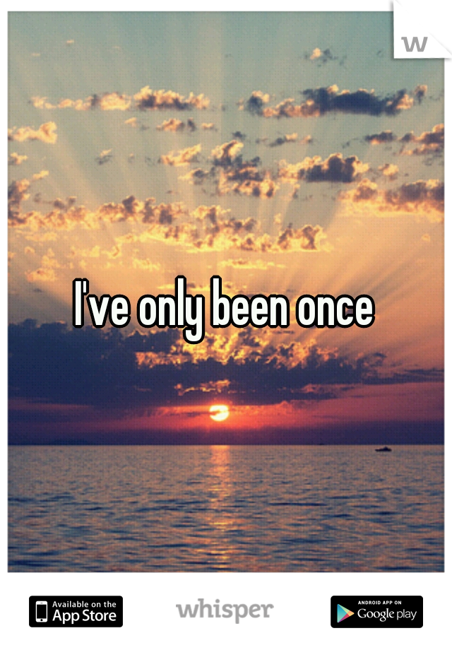 I've only been once
