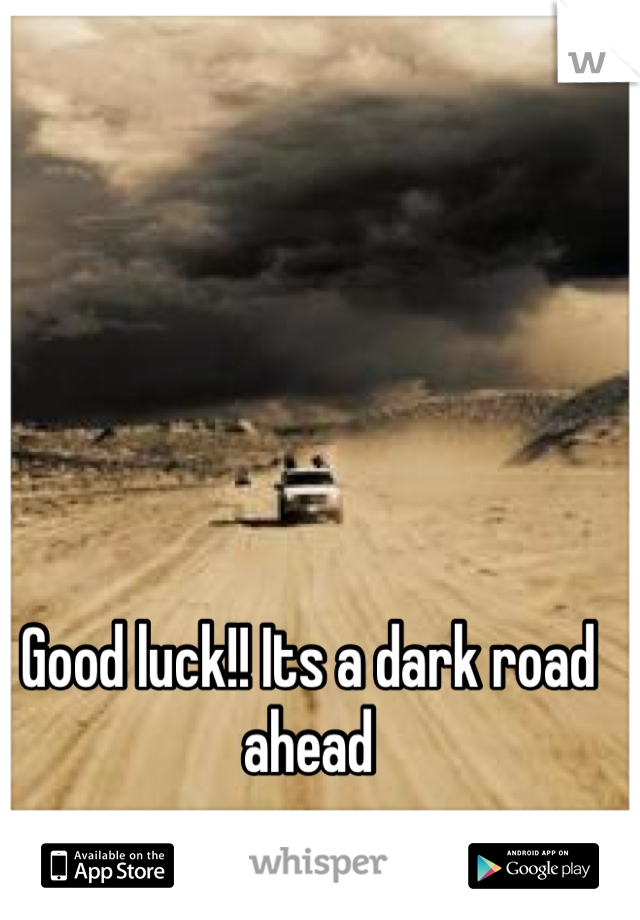 Good luck!! Its a dark road ahead