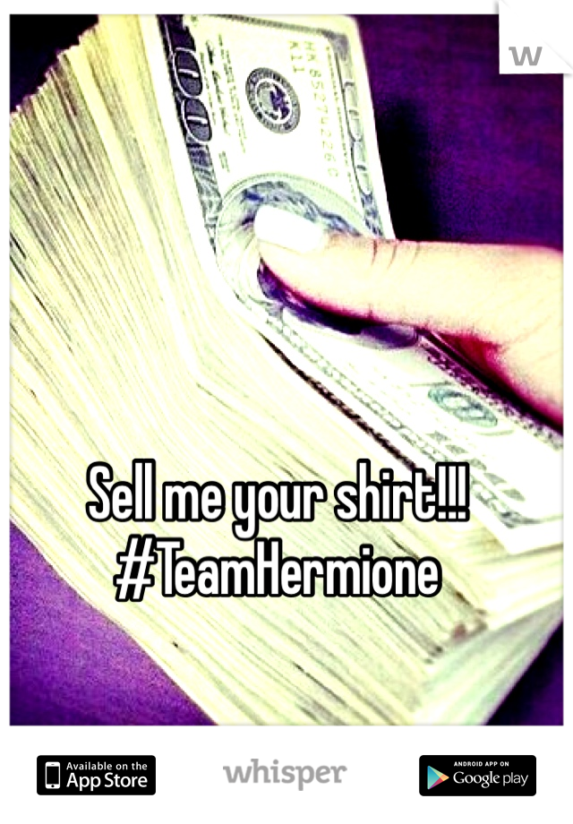 Sell me your shirt!!!
#TeamHermione