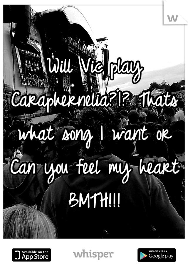 Will Vic play Caraphernelia?!? Thats what song I want or Can you feel my heart BMTH!!!