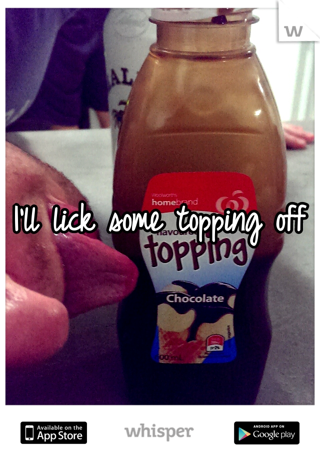 I'll lick some topping off