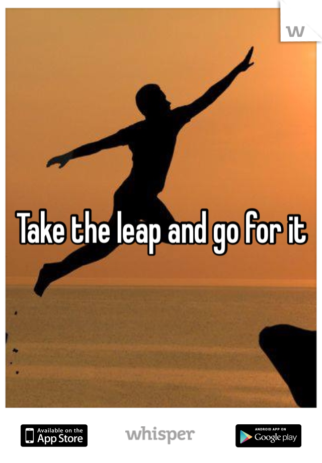 Take the leap and go for it 
