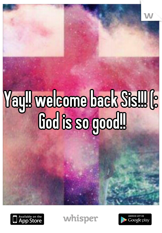 Yay!! welcome back Sis!!! (: God is so good!!