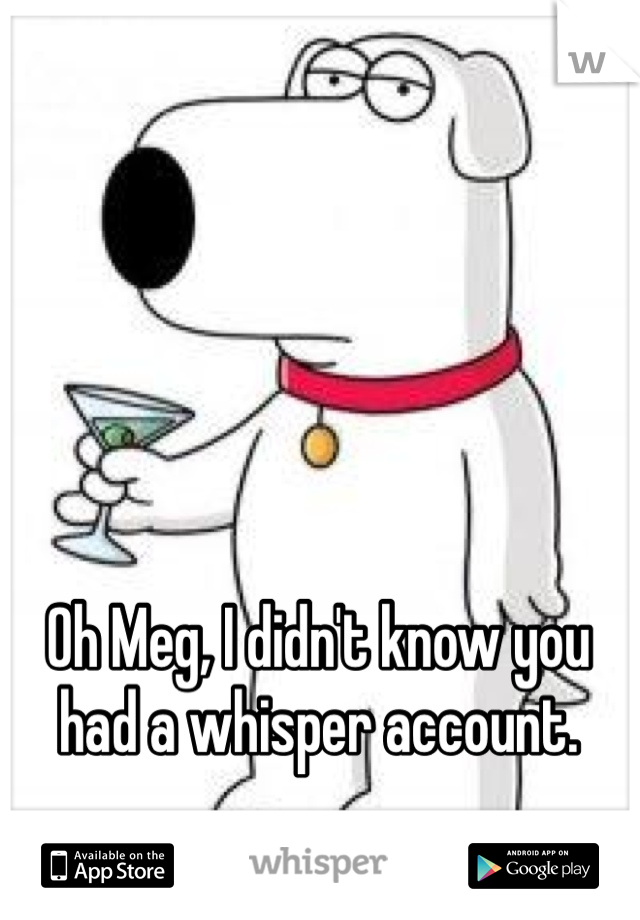 Oh Meg, I didn't know you had a whisper account.