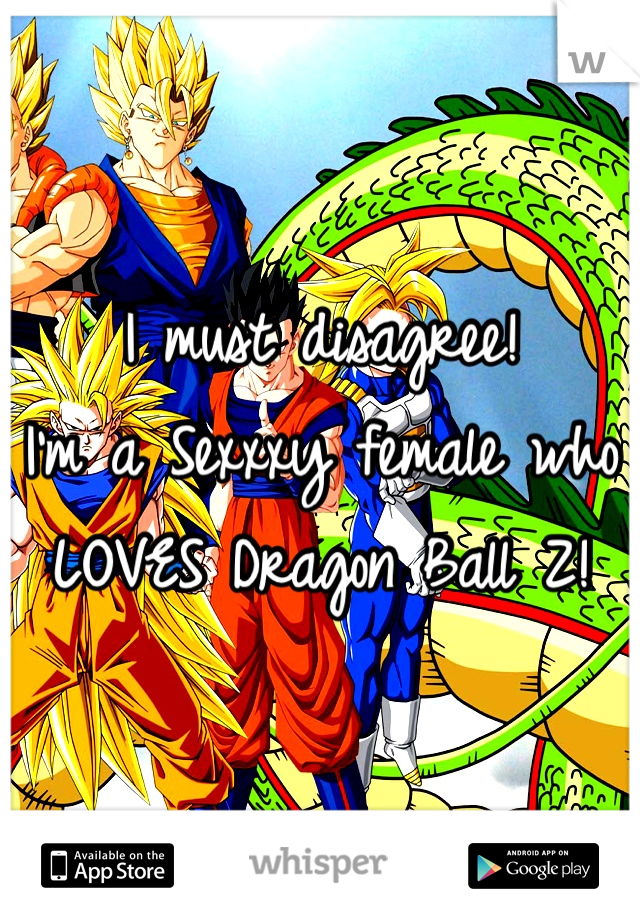 I must disagree!
I'm a Sexxxy female who LOVES Dragon Ball Z! 
