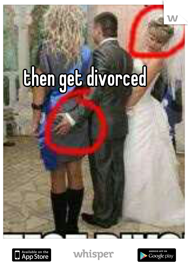 then get divorced