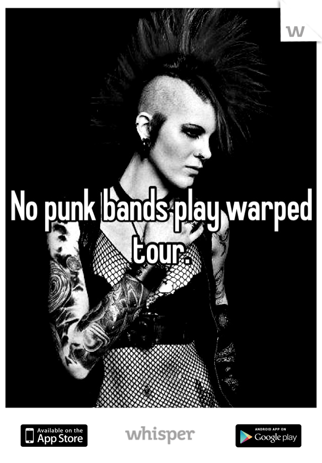 No punk bands play warped tour. 