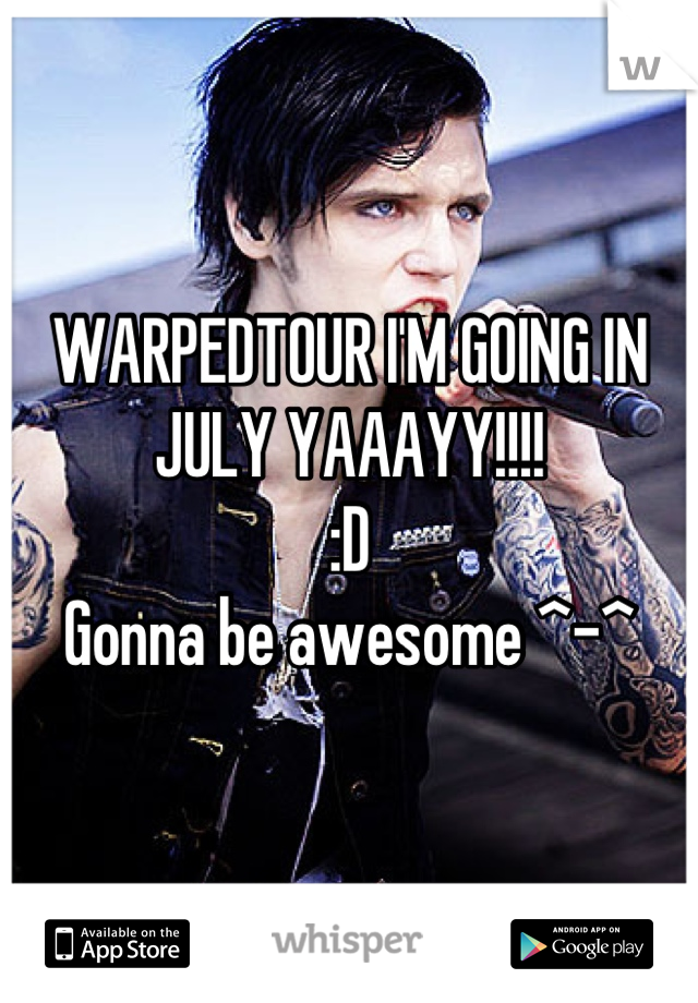 WARPEDTOUR I'M GOING IN JULY YAAAYY!!!! 
:D 
Gonna be awesome ^-^