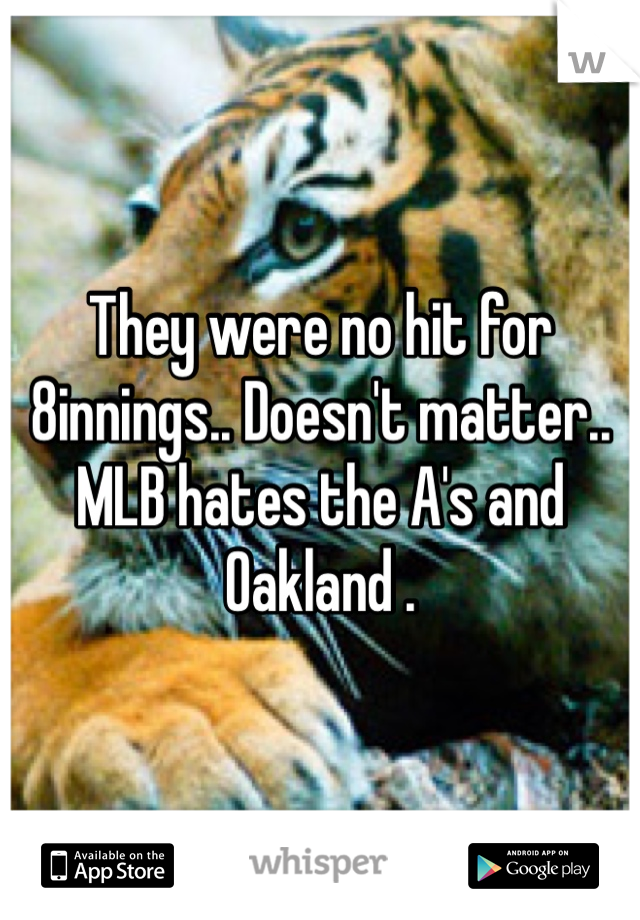 They were no hit for 8innings.. Doesn't matter.. MLB hates the A's and Oakland .