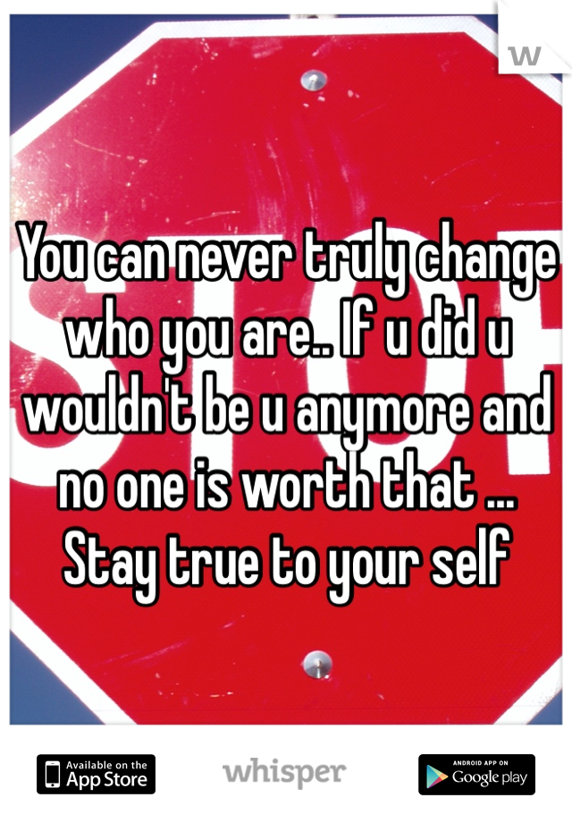 You can never truly change who you are.. If u did u wouldn't be u anymore and no one is worth that ...  Stay true to your self 