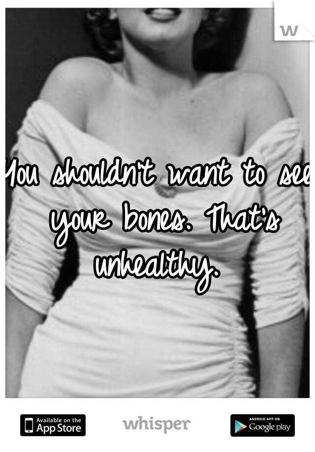 You shouldn't want to see your bones. That's unhealthy. 