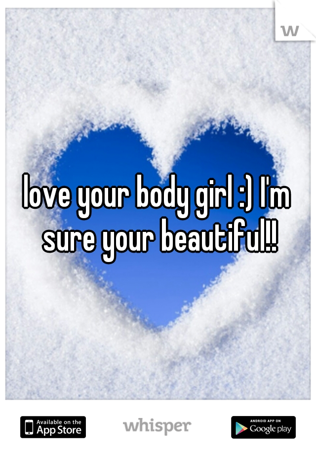 love your body girl :) I'm sure your beautiful!!