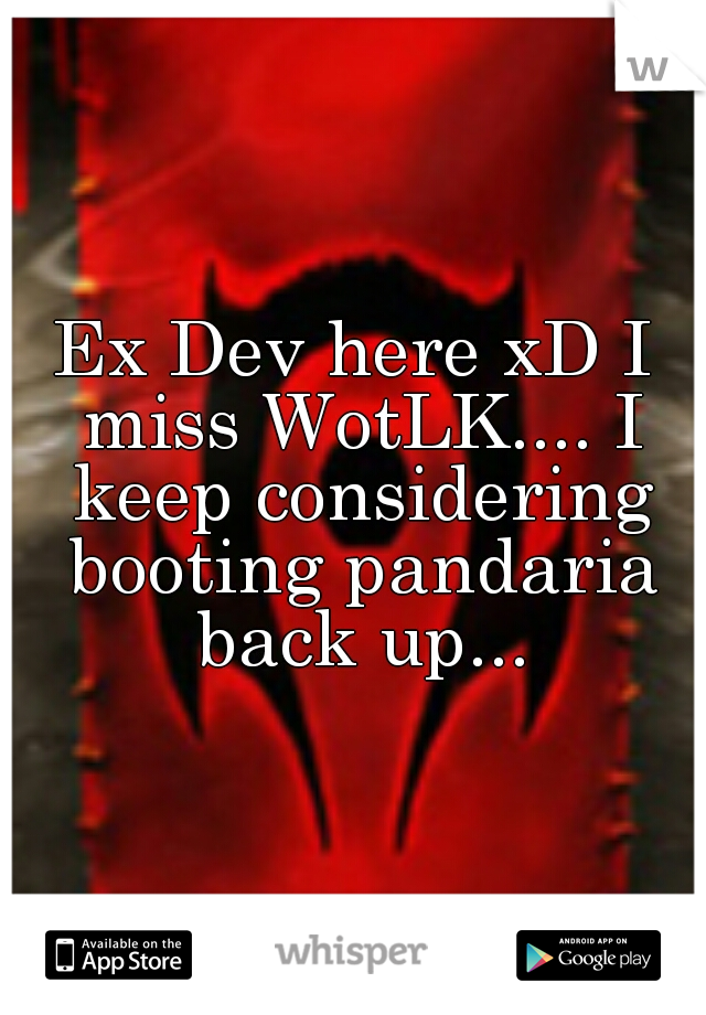 Ex Dev here xD I miss WotLK.... I keep considering booting pandaria back up...