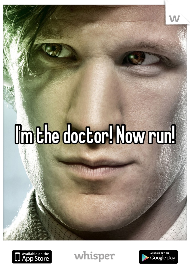 I'm the doctor! Now run!