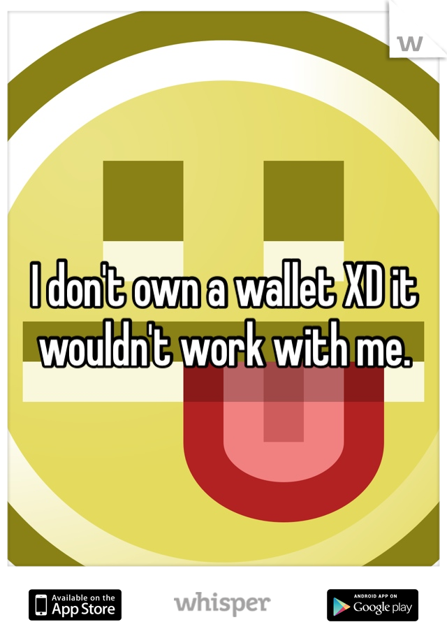 I don't own a wallet XD it wouldn't work with me.