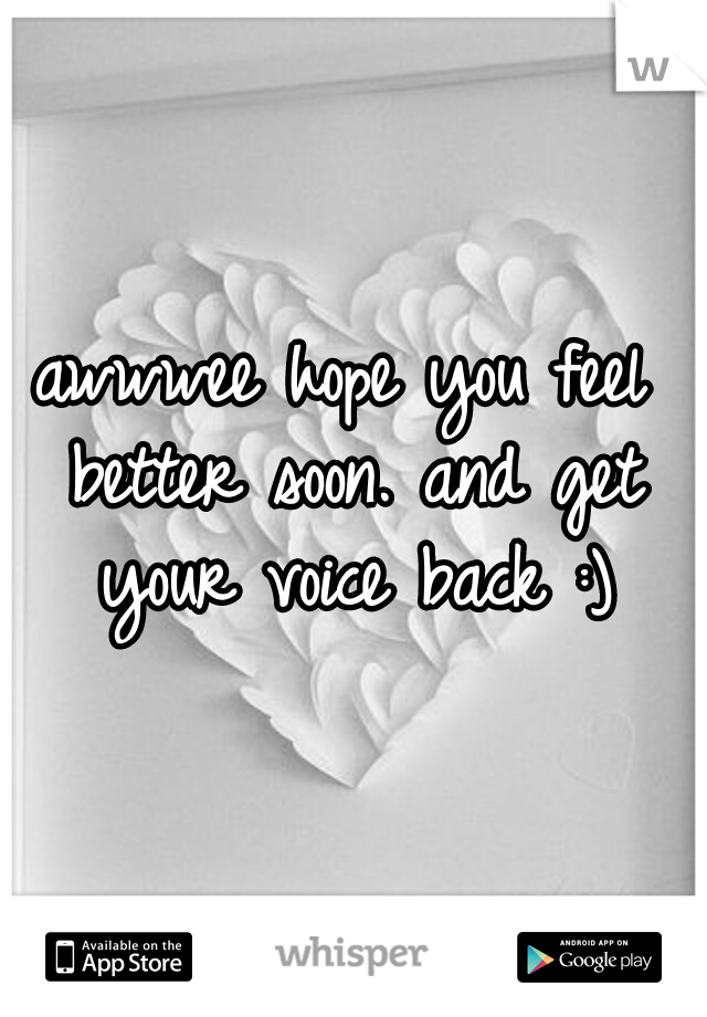 awwwee hope you feel better soon. and get your voice back :)