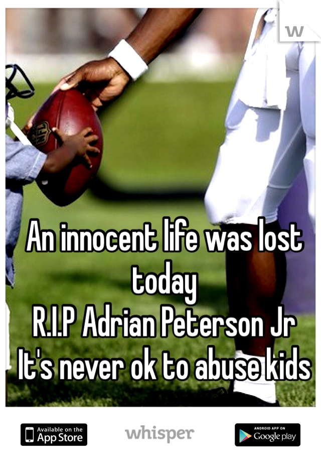 An innocent life was lost today
R.I.P Adrian Peterson Jr
It's never ok to abuse kids