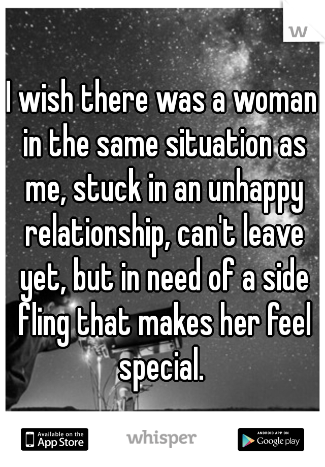 I wish there was a woman in the same situation as me, stuck in an unhappy relationship, can't leave yet, but in need of a side fling that makes her feel special. 