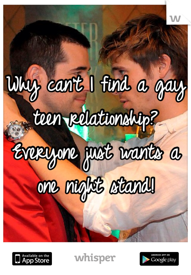 Why can't I find a gay teen relationship? Everyone just wants a one night stand! 
