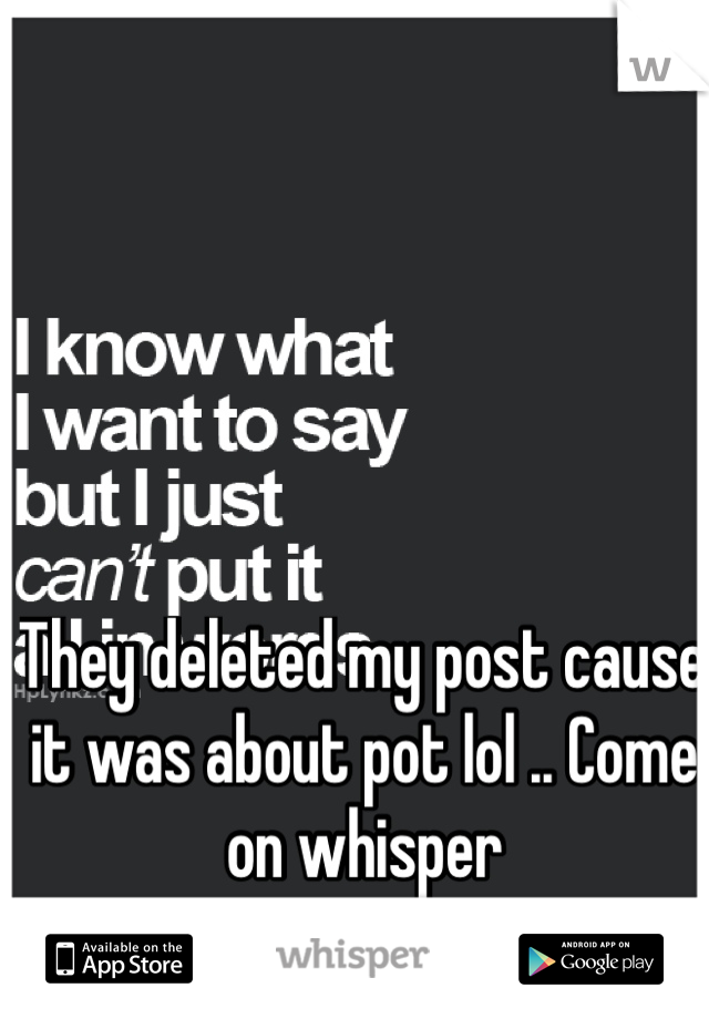 They deleted my post cause it was about pot lol .. Come on whisper 