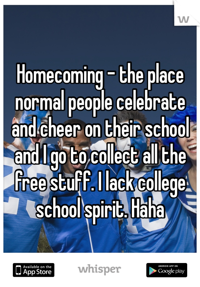 Homecoming - the place normal people celebrate and cheer on their school and I go to collect all the free stuff. I lack college school spirit. Haha 