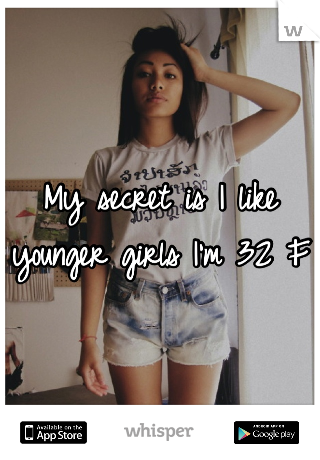 My secret is I like younger girls I'm 32 F