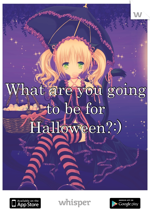 What are you going to be for Halloween?:)