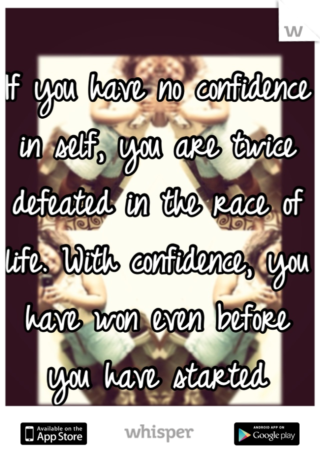 If you have no confidence in self, you are twice defeated in the race of life. With confidence, you have won even before you have started