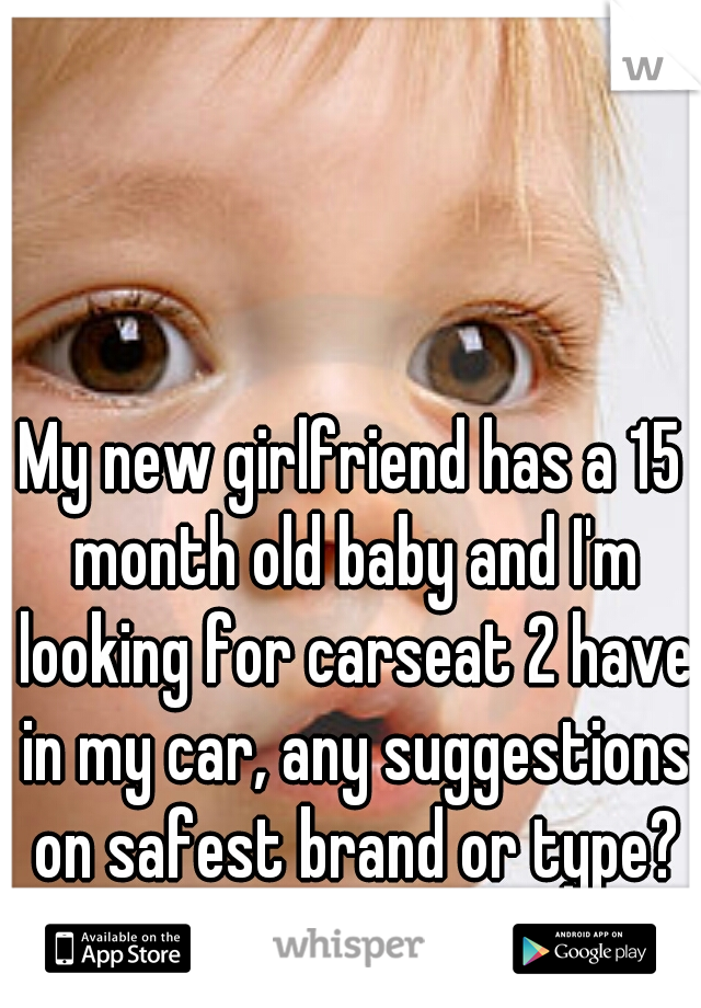 My new girlfriend has a 15 month old baby and I'm looking for carseat 2 have in my car, any suggestions on safest brand or type?