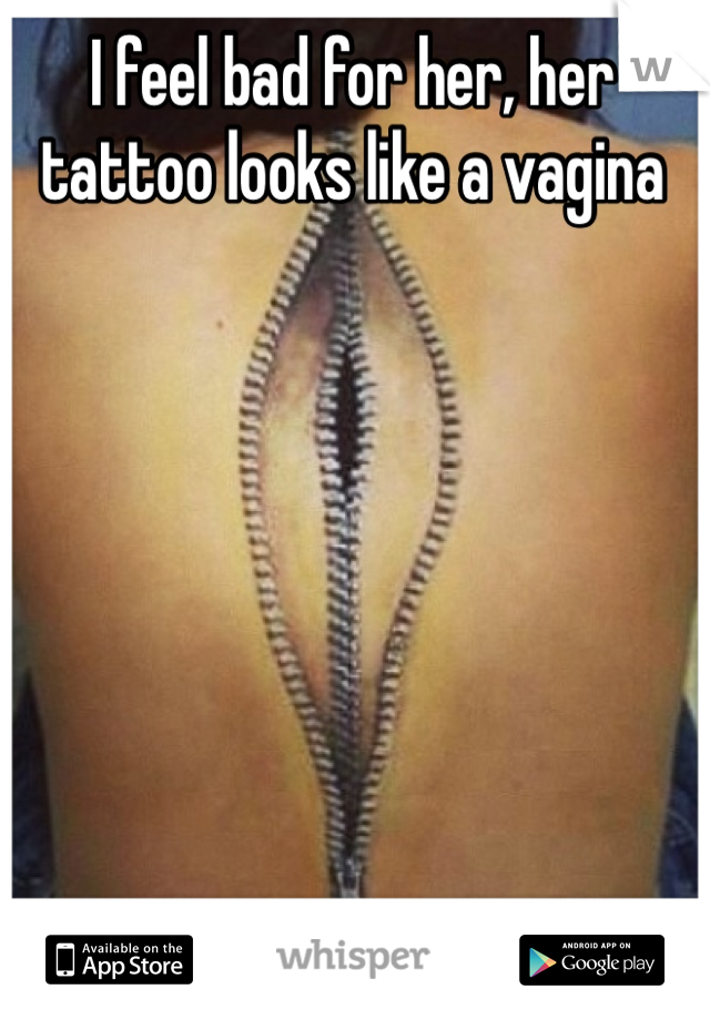 I feel bad for her, her tattoo looks like a vagina 
