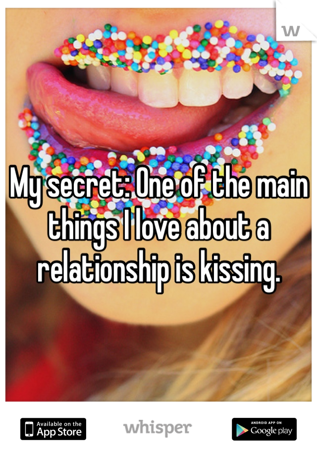 My secret: One of the main things I love about a relationship is kissing. 