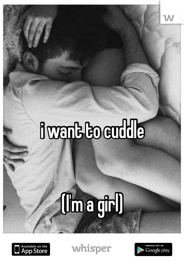 i want to cuddle


(I'm a girl)