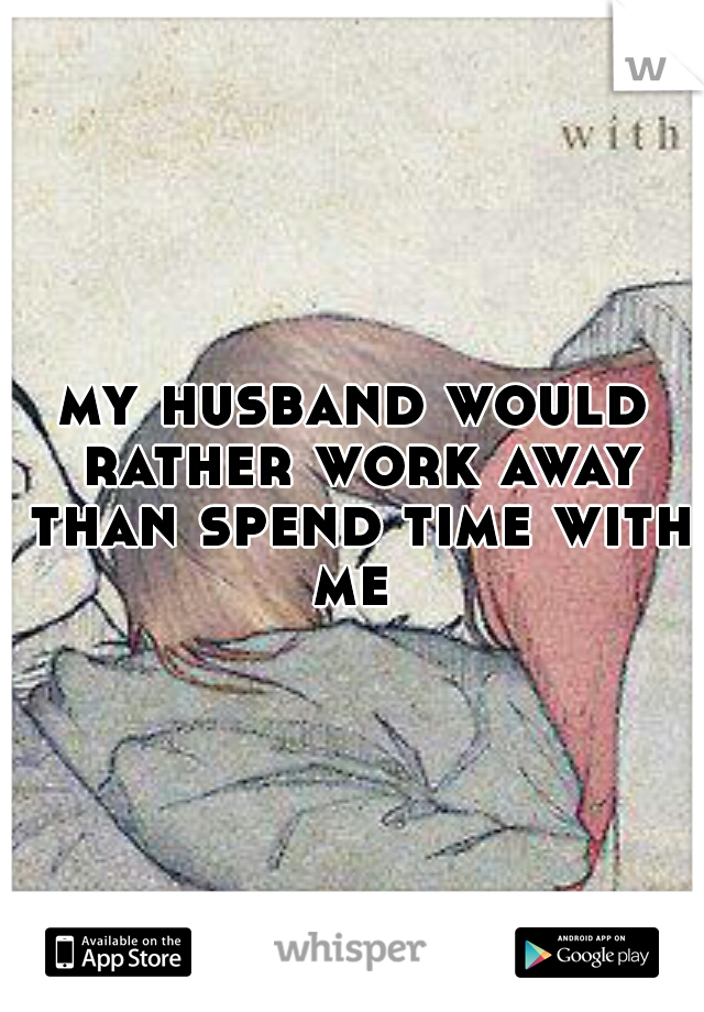 my husband would rather work away than spend time with me 