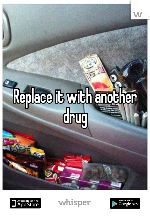 Replace it with another drug