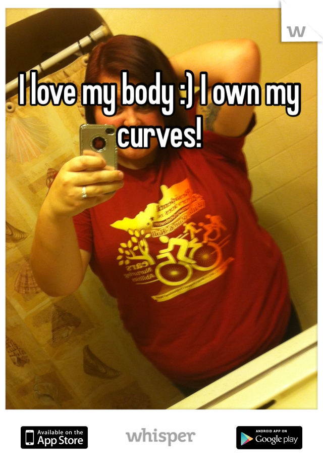I love my body :) I own my curves! 