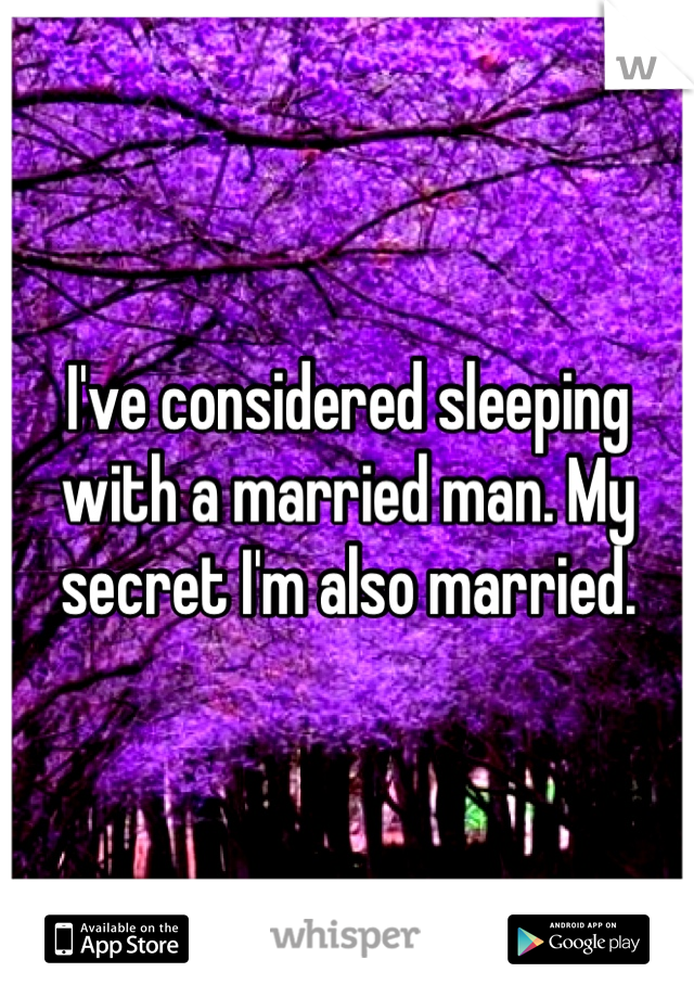 I've considered sleeping with a married man. My secret I'm also married. 