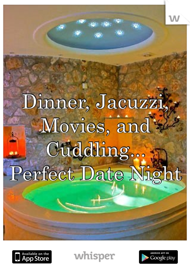 Dinner, Jacuzzi, Movies, and Cuddling...
Perfect Date Night