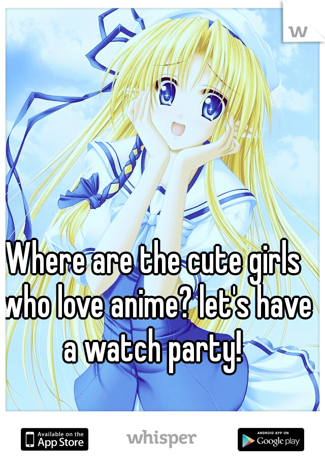 Where are the cute girls who love anime? let's have a watch party! 