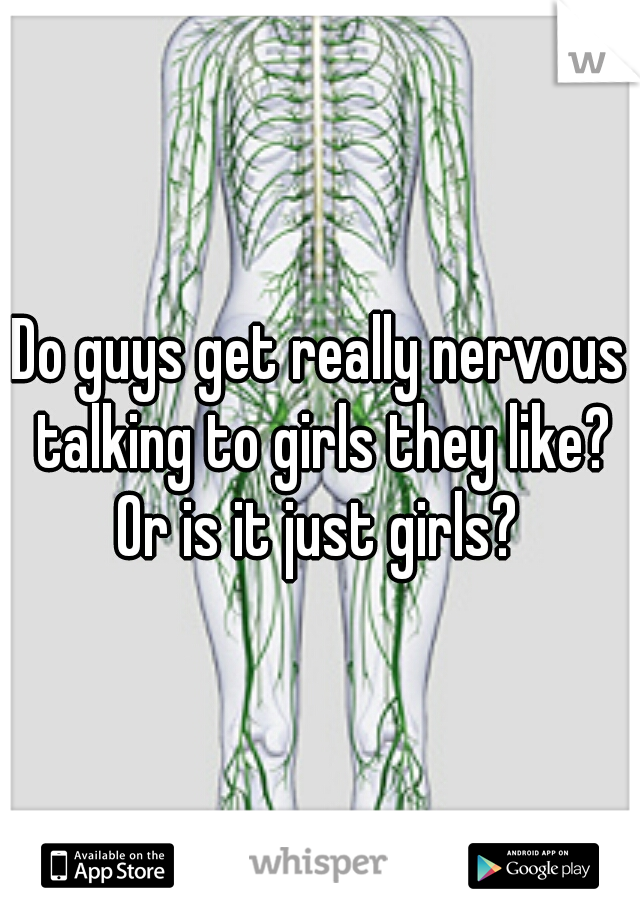 Do guys get really nervous talking to girls they like? Or is it just girls? 