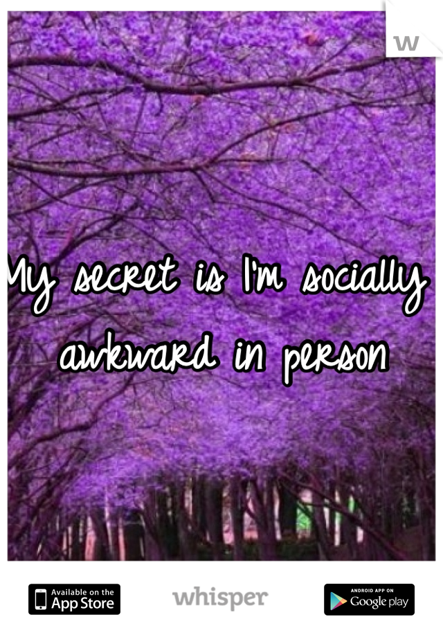 My secret is I'm socially awkward in person 