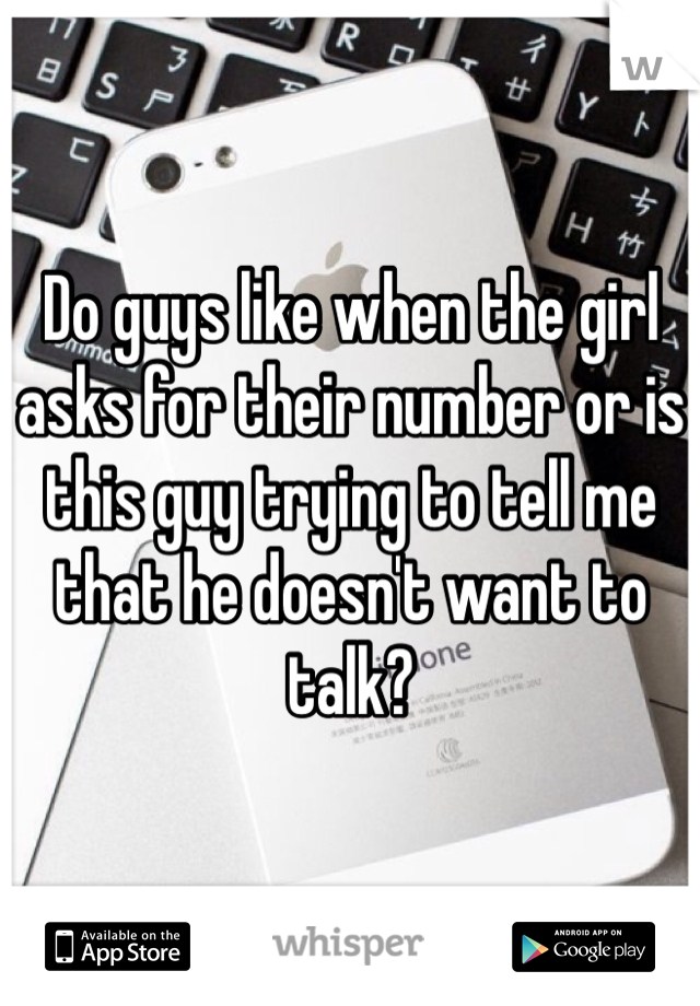 Do guys like when the girl asks for their number or is this guy trying to tell me that he doesn't want to talk?