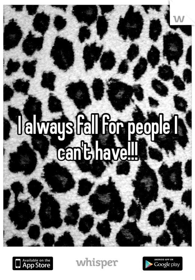 I always fall for people I can't have!!! 